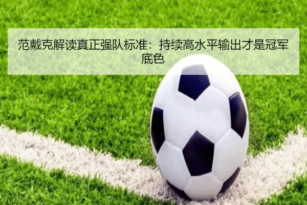 范戴克解读真正强队标准：持续高水平输出才是冠军底色 | milanosports